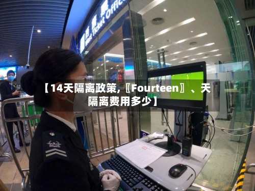 【14天隔离政策,〖Fourteen〗、天隔离费用多少】-第2张图片