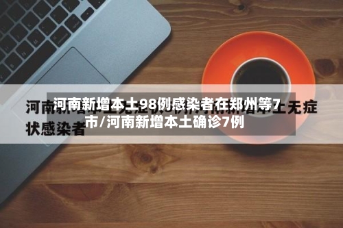 河南新增本土98例感染者在郑州等7市/河南新增本土确诊7例-第2张图片