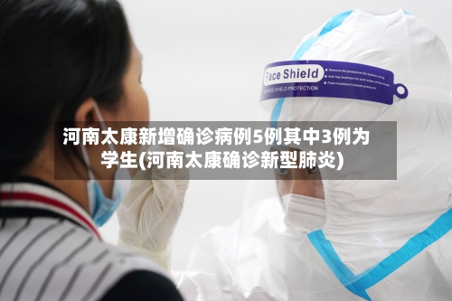 河南太康新增确诊病例5例其中3例为学生(河南太康确诊新型肺炎)