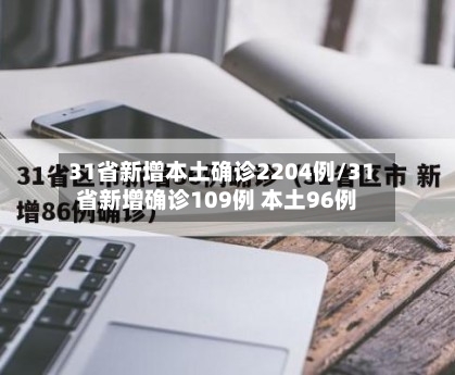 31省新增本土确诊2204例/31省新增确诊109例 本土96例-第2张图片
