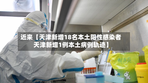 近来【天津新增18名本土阳性感染者天津新增1例本土病例轨迹】