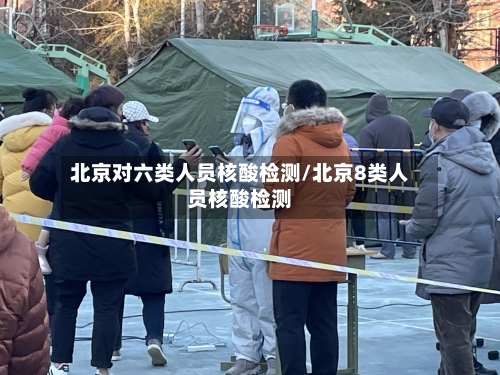 北京对六类人员核酸检测/北京8类人员核酸检测