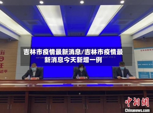 吉林市疫情最新消息/吉林市疫情最新消息今天新增一例-第2张图片