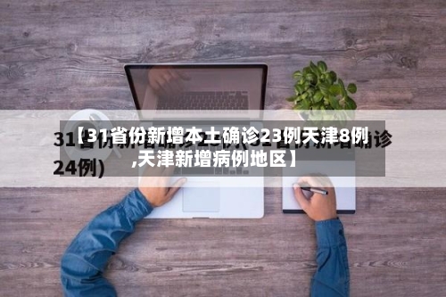 【31省份新增本土确诊23例天津8例,天津新增病例地区】