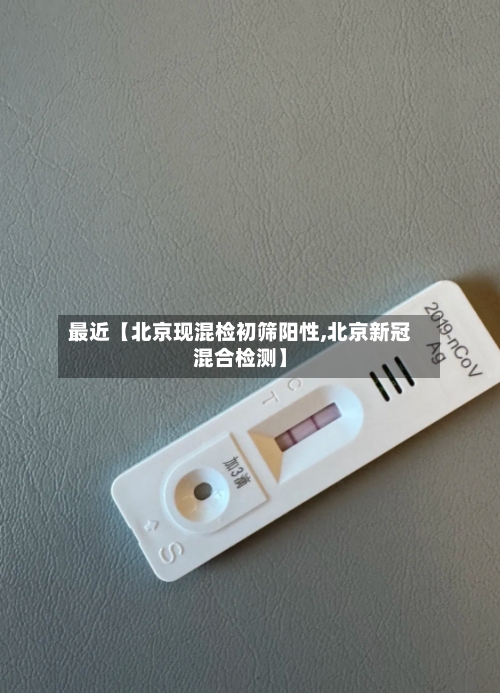 最近【北京现混检初筛阳性,北京新冠混合检测】