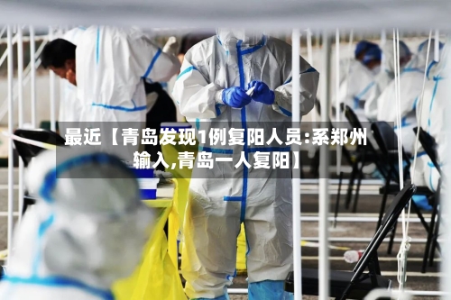 最近【青岛发现1例复阳人员:系郑州输入,青岛一人复阳】