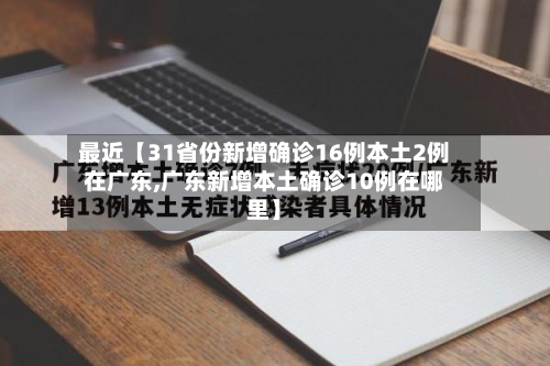 最近【31省份新增确诊16例本土2例在广东,广东新增本土确诊10例在哪里】-第2张图片