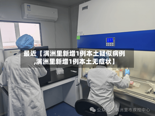 最近【满洲里新增1例本土疑似病例,满洲里新增1例本土无症状】