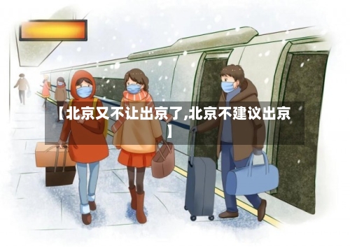 【北京又不让出京了,北京不建议出京】