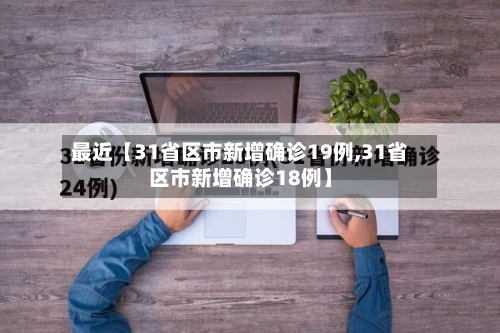 最近【31省区市新增确诊19例,31省区市新增确诊18例】