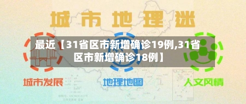 最近【31省区市新增确诊19例,31省区市新增确诊18例】-第3张图片