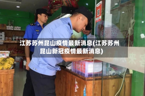 江苏苏州昆山疫情最新消息(江苏苏州昆山新冠疫情最新消息)-第3张图片