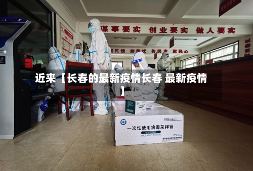 近来【长春的最新疫情长春 最新疫情】-第3张图片