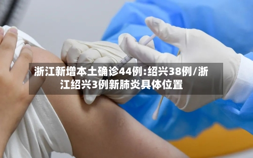 浙江新增本土确诊44例:绍兴38例/浙江绍兴3例新肺炎具体位置