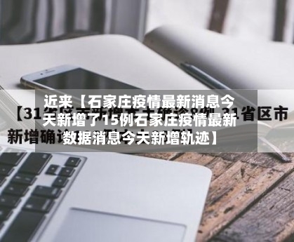 近来【石家庄疫情最新消息今天新增了15例石家庄疫情最新数据消息今天新增轨迹】