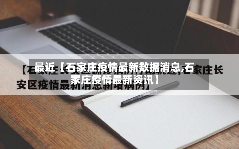 最近【石家庄疫情最新数据消息,石家庄疫情最新资讯】