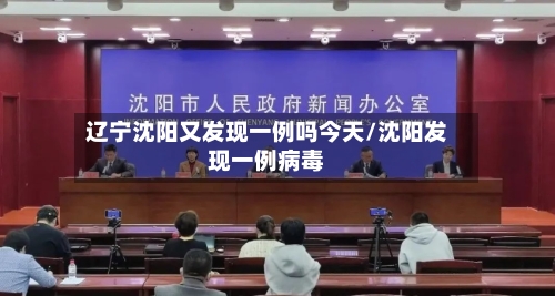 辽宁沈阳又发现一例吗今天/沈阳发现一例病毒