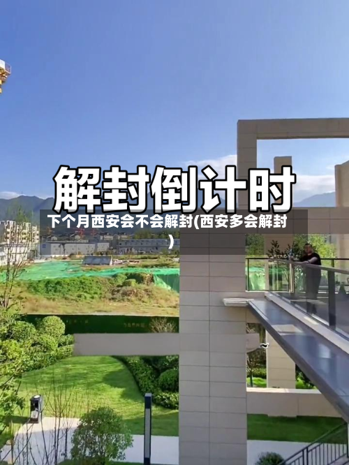 下个月西安会不会解封(西安多会解封)