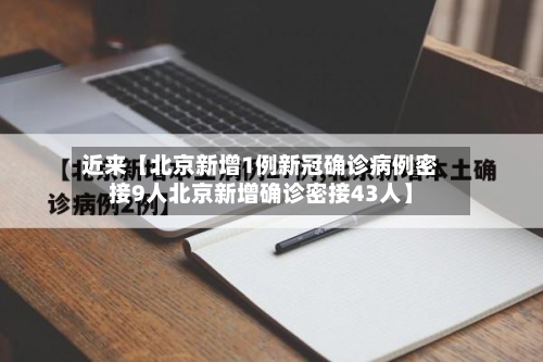 近来【北京新增1例新冠确诊病例密接9人北京新增确诊密接43人】-第2张图片