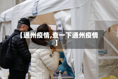 【通州疫情,查一下通州疫情】-第2张图片