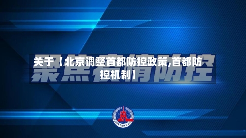 关于【北京调整首都防控政策,首都防控机制】-第3张图片