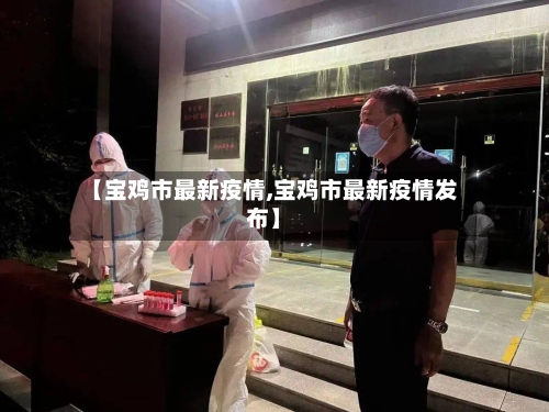 【宝鸡市最新疫情,宝鸡市最新疫情发布】