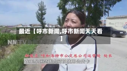 最近【呼市新闻,呼市新闻天天看】-第3张图片