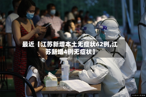 最近【江苏新增本土无症状62例,江苏新增4例无症状】