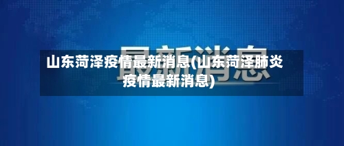 山东菏泽疫情最新消息(山东菏泽肺炎疫情最新消息)-第3张图片