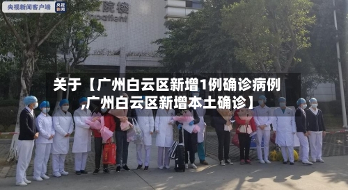 关于【广州白云区新增1例确诊病例,广州白云区新增本土确诊】