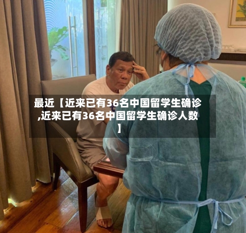最近【近来已有36名中国留学生确诊,近来已有36名中国留学生确诊人数】