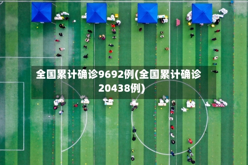 全国累计确诊9692例(全国累计确诊20438例)