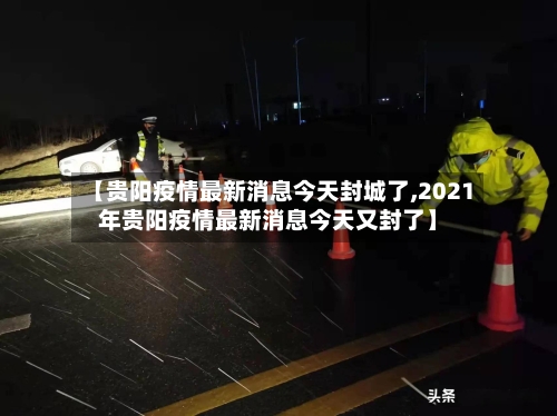 【贵阳疫情最新消息今天封城了,2021年贵阳疫情最新消息今天又封了】