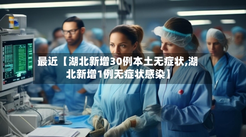 最近【湖北新增30例本土无症状,湖北新增1例无症状感染】