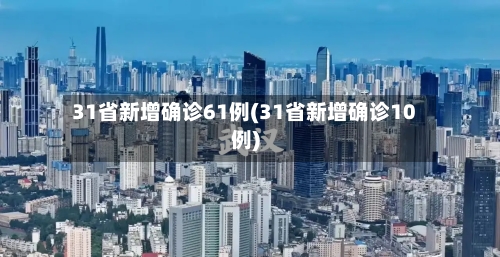 31省新增确诊61例(31省新增确诊10例)