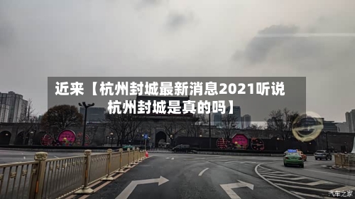 近来【杭州封城最新消息2021听说杭州封城是真的吗】-第3张图片