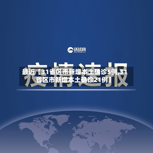 最近【31省区市新增本土确诊5例,31省区市新增本土确诊21例】