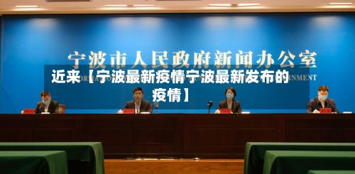 近来【宁波最新疫情宁波最新发布的疫情】