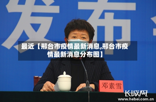 最近【邢台市疫情最新消息,邢台市疫情最新消息分布图】