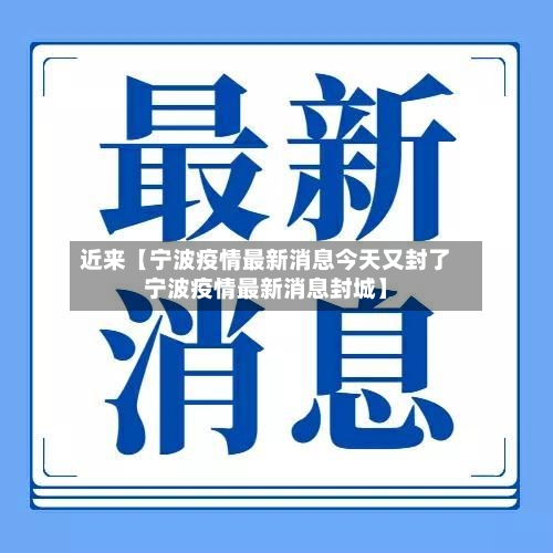 近来【宁波疫情最新消息今天又封了宁波疫情最新消息封城】