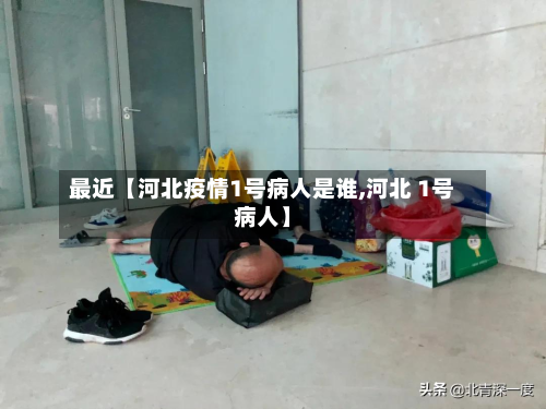 最近【河北疫情1号病人是谁,河北 1号病人】