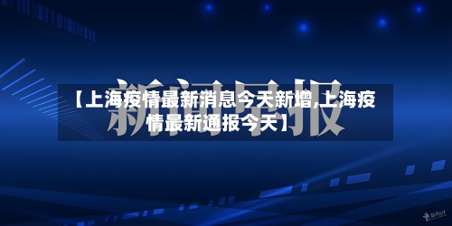 【上海疫情最新消息今天新增,上海疫情最新通报今天】-第2张图片