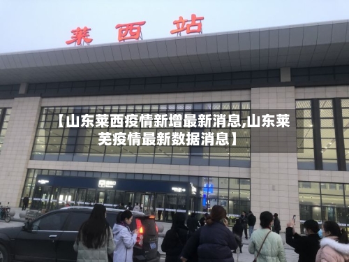 【山东莱西疫情新增最新消息,山东莱芜疫情最新数据消息】-第2张图片