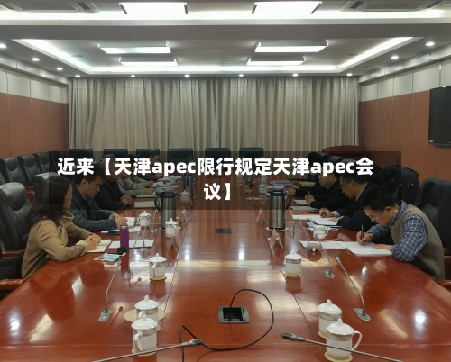 近来【天津apec限行规定天津apec会议】
