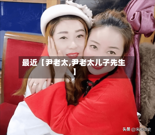 最近【尹老太,尹老太儿子先生】-第2张图片