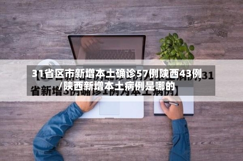 31省区市新增本土确诊57例陕西43例/陕西新增本土病例是哪的-第2张图片