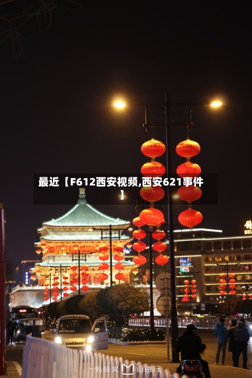 最近【F612西安视频,西安621事件】-第2张图片