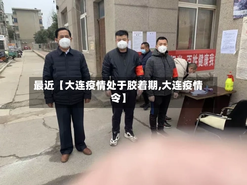 最近【大连疫情处于胶着期,大连疫情令】