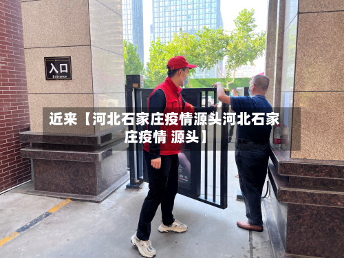 近来【河北石家庄疫情源头河北石家庄疫情 源头】-第3张图片