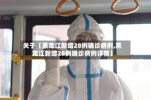 关于【黑龙江新增28例确诊病例,黑龙江新增28例确诊病例详情】